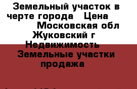Земельный участок в черте города › Цена ­ 3 100 000 - Московская обл., Жуковский г. Недвижимость » Земельные участки продажа   